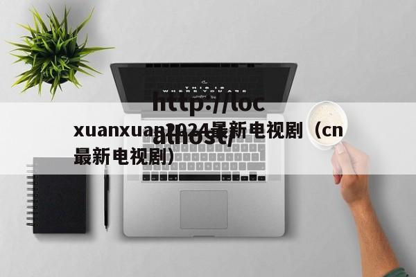 xuanxuan2024最新电视剧（cn最新电视剧）