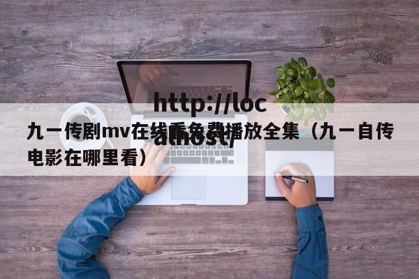 九一传剧mv在线看免费播放全集（九一自传电影在哪里看）